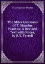 The Miles Gloriosus of T. Maccius Plautus: A Revised Text with Notes, by R.Y. Tyrrell - Titus Maccius Plautus