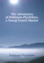 The Adventures of Robinson Playfellow, a Young French Marine - Robinson Playfellow