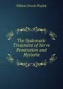 The Systematic Treatment of Nerve Prostration and Hysteria - William Smoult Playfair