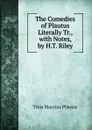 The Comedies of Plautus Literally Tr., with Notes, by H.T. Riley - Titus Maccius Plautus