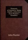Elements of Geometry: Being Chiefly a Selection from Playfair.s Geometry - John Playfair