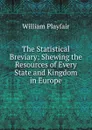 The Statistical Breviary: Shewing the Resources of Every State and Kingdom in Europe - William Playfair