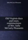 Old Virginia days and ways; reminiscences of Mrs. Sally McCarty Pleasants - Sally McCarty Pleasants