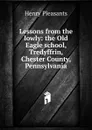 Lessons from the lowly: the Old Eagle school, Tredyffrin, Chester County, Pennsylvania - Henry Pleasants