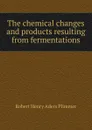 The chemical changes and products resulting from fermentations - Robert Henry Aders Plimmer