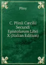 C. Plinii Caecilii Secundi Epistolarum Libri X (Italian Edition) - Pliny