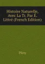 Histoire Naturelle, Avec La Tr. Par E. Littre (French Edition) - Pliny
