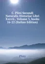 C. Plini Secundi Naturalis Historiae Libri Xxxvii., Volume 3,.books 16-22 (Italian Edition) - Pliny