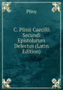 C. Plinii Caecilii Secundi Epistolarum Delectus (Latin Edition) - Pliny