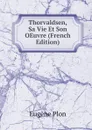 Thorvaldsen, Sa Vie Et Son OEuvre (French Edition) - Eugène Plon