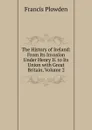The History of Ireland: From Its Invasion Under Henry Ii. to Its Union with Great Britain, Volume 2 - Francis Plowden