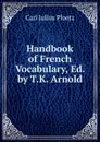 Handbook of French Vocabulary, Ed. by T.K. Arnold - Karl Julius Ploetz