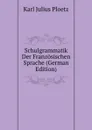 Schulgrammatik Der Franzosischen Sprache (German Edition) - Karl Julius Ploetz