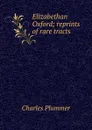 Elizabethan Oxford; reprints of rare tracts - Charles Plummer