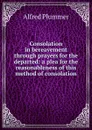 Consolation in bereavement through prayers for the departed: a plea for the reasonableness of this method of consolation - Alfred Plummer