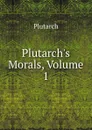 Plutarch.s Morals, Volume 1 - Plutarch
