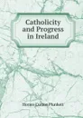 Catholicity and Progress in Ireland - Horace Curzon Plunkett