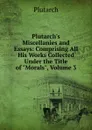 Plutarch.s Miscellanies and Essays: Comprising All His Works Collected Under the Title of 