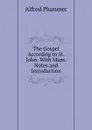 The Gospel According to St. John: With Maps, Notes and Introduction - Alfred Plummer