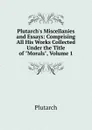 Plutarch.s Miscellanies and Essays: Comprising All His Works Collected Under the Title of 