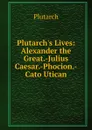 Plutarch.s Lives: Alexander the Great.-Julius Caesar.-Phocion.-Cato Utican - Plutarch