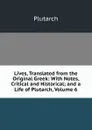 Lives, Translated from the Original Greek: With Notes, Critical and Historical; and a Life of Plutarch, Volume 6 - Plutarch