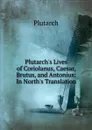 Plutarch.s Lives of Coriolanus, Caesar, Brutus, and Antonius: In North.s Translation - Plutarch