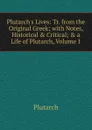 Plutarch.s Lives: Tr. from the Original Greek; with Notes, Historical . Critical; . a Life of Plutarch, Volume 1 - Plutarch