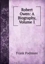 Robert Owen: A Biography, Volume 1 - Frank Podmore