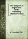 The Babylonian Expedition of the University of Pennyslvania - Arno Poebel