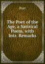 The Poet of the Age, a Satirical Poem, with Intr. Remarks - Poet