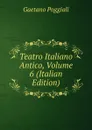 Teatro Italiano Antico, Volume 6 (Italian Edition) - Gaetano Poggiali