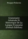 Grammaire Generale Et Historique De La Langue Francaise (French Edition) - Prosper Poitevin