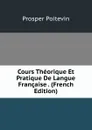 Cours Theorique Et Pratique De Langue Francaise . (French Edition) - Prosper Poitevin