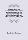 A digest of the law of partnership, with forms, and an appendix on the Limited partnership act, 1907, together with the rules and forms, 1907, 1909 - Frederick Pollock