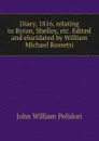 Diary, 1816, relating to Byron, Shelley, etc. Edited and elucidated by William Michael Rossetti - John William Polidori
