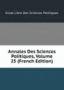 Annales Des Sciences Politiques, Volume 25 (French Edition) - Ecole Libre Des Sciences Politiques