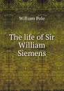 The life of Sir William Siemens - William Pole