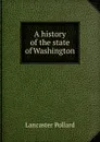 A history of the state of Washington - Lancaster Pollard