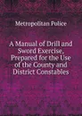 A Manual of Drill and Sword Exercise, Prepared for the Use of the County and District Constables - Metropolitan Police