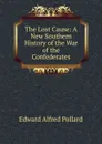 The Lost Cause: A New Southern History of the War of the Confederates - Edward Alfred Pollard