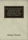 The Persecuted Family: A Narrative of the Sufferings of the Presbyterians in the Reign of Charles Ii. - Robert Pollok