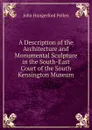 A Description of the Architecture and Monumental Sculpture in the South-East Court of the South Kensington Museum - John Hungerford Pollen