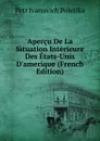 Apercu De La Situation Interieure Des Etats-Unis D.amerique (French Edition) - Petr Ivanovich Poletika