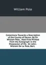 Collections Towards a Description of the County of Devon: By Sir William Pole, . Now First Printed from the Autograph in the Possession of His . Sir John-William De La Pole, Bart. . - William Pole