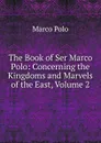 The Book of Ser Marco Polo: Concerning the Kingdoms and Marvels of the East, Volume 2 - Marco Polo