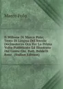 Il Milione Di Marco Polo; Testo Di Lingua Del Socolo Decimoterzo Ora Per La Prima Volta Pubblicato Ed Illustrato Dal Conte Gio. Batt. Baldelli Boni . (Italian Edition) - Marco Polo