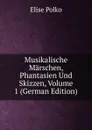Musikalische Marschen, Phantasien Und Skizzen, Volume 1 (German Edition) - Elise Polko