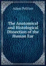 The Anatomical and Histological Dissection of the Human Ear - Adam Politzer