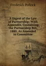 A Digest of the Law of Partnership: With Appendix, Containing the Partnership Bill, 1880, As Amended in Committee - Frederick Pollock